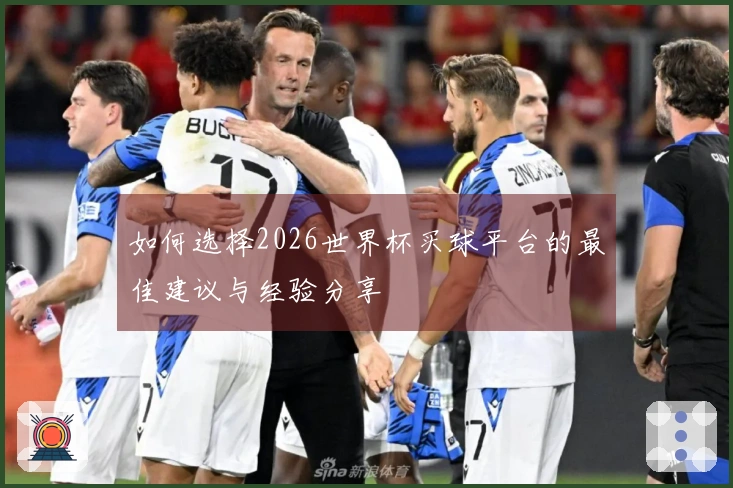如何选择2026世界杯买球平台的最佳建议与经验分享