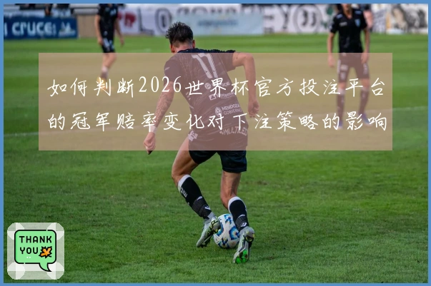如何判断2026世界杯官方投注平台的冠军赔率变化对下注策略的影响