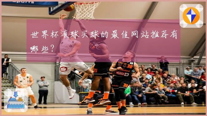 世界杯滚球买球的最佳网站推荐有哪些？