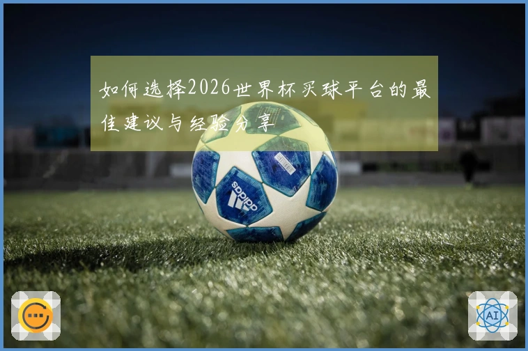 如何选择2026世界杯买球平台的最佳建议与经验分享