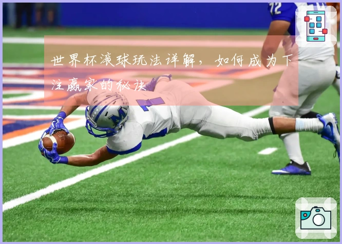 世界杯滚球玩法详解，如何成为下注赢家的秘诀