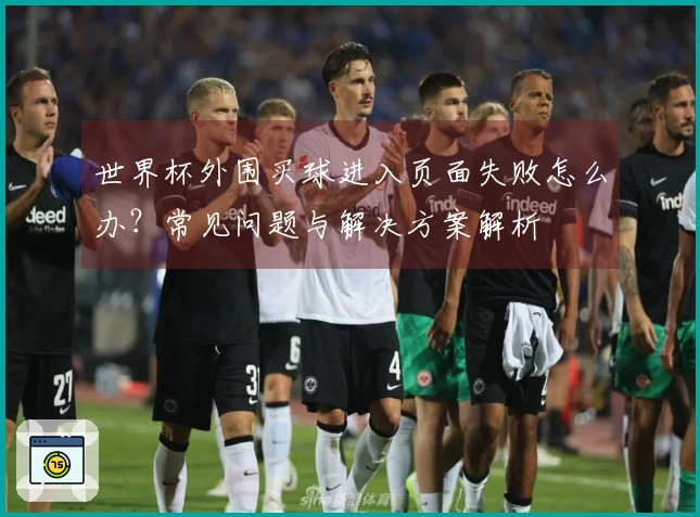 世界杯外围买球进入页面失败怎么办？常见问题与解决方案解析