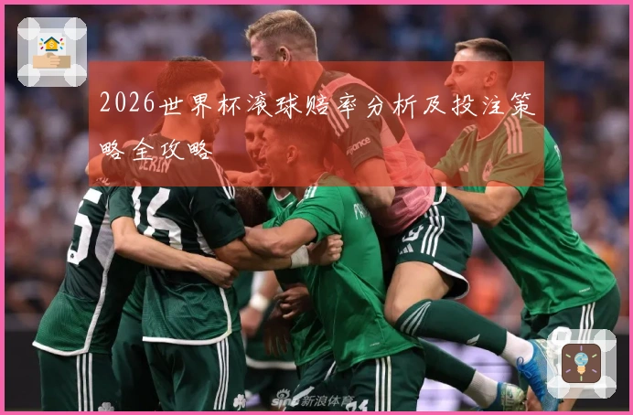 2026世界杯滚球赔率分析及投注策略全攻略